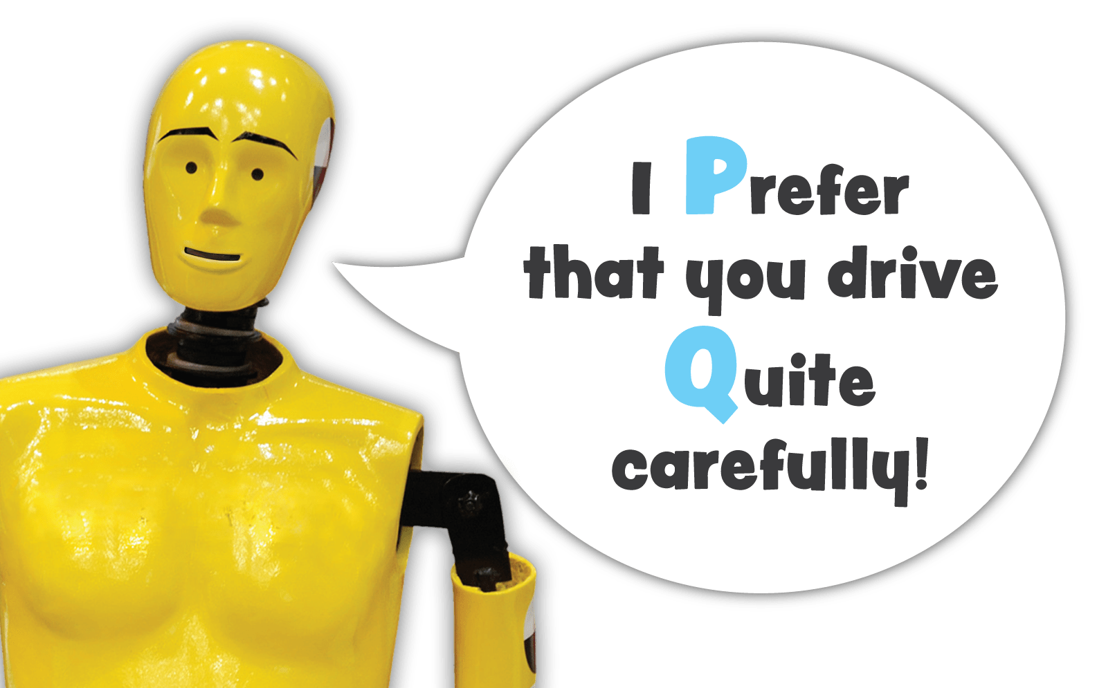 Crash test dummy says that I Preferthat you drive Quite carefully!